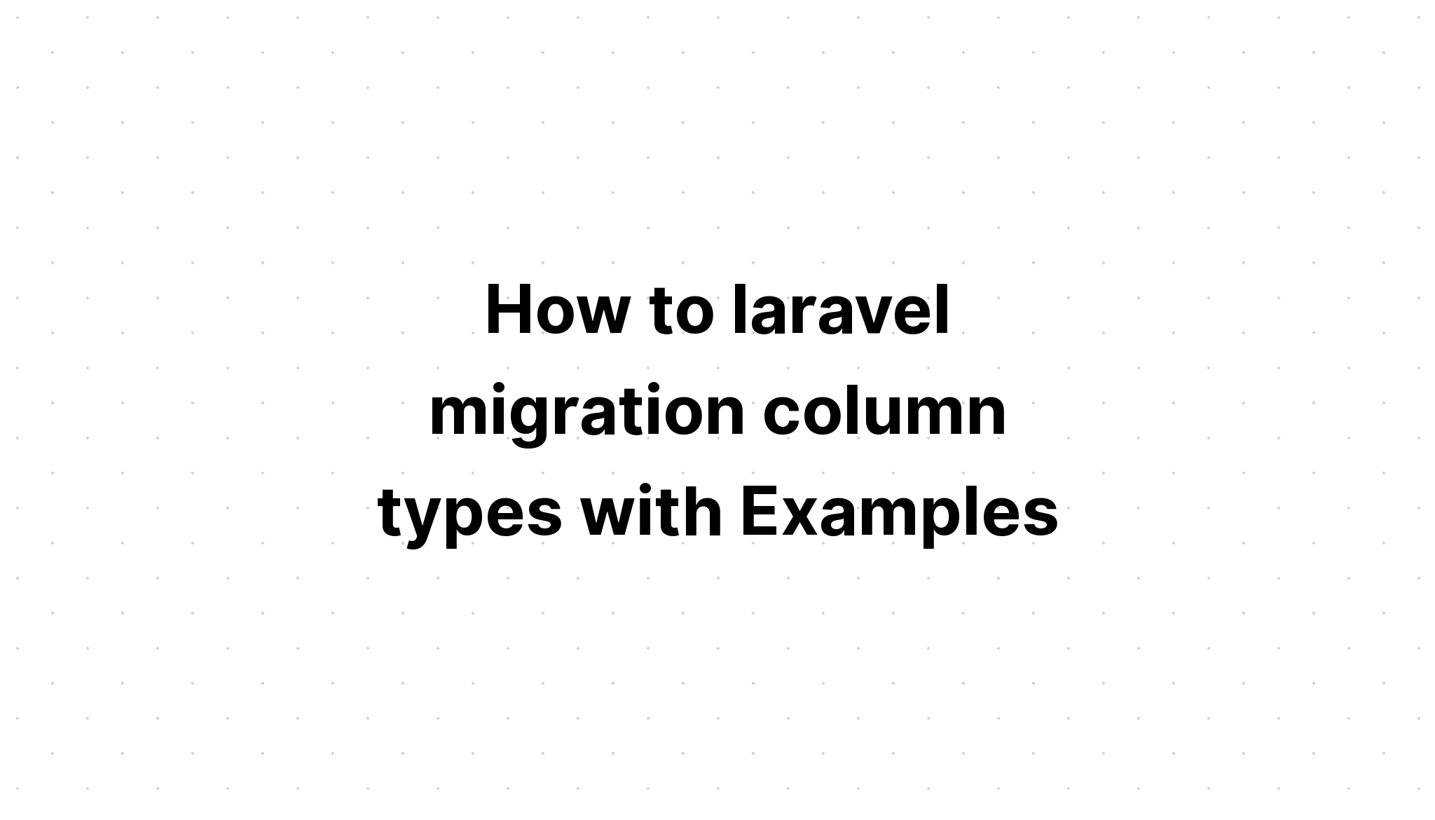 Cách sử dụng các loại cột di chuyển của laravel với các ví dụ